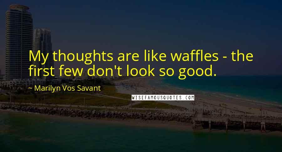 Marilyn Vos Savant Quotes: My thoughts are like waffles - the first few don't look so good.