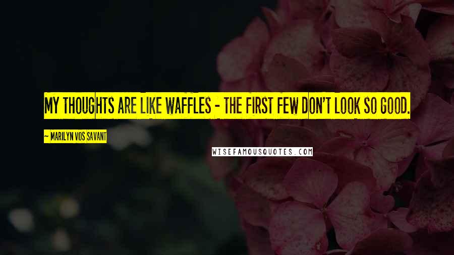 Marilyn Vos Savant Quotes: My thoughts are like waffles - the first few don't look so good.