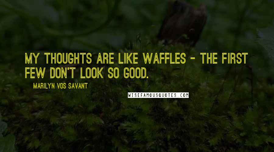 Marilyn Vos Savant Quotes: My thoughts are like waffles - the first few don't look so good.