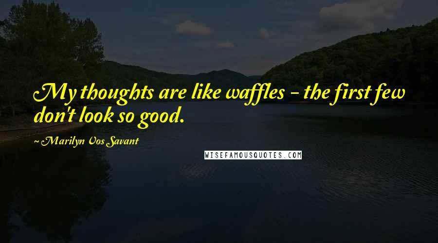 Marilyn Vos Savant Quotes: My thoughts are like waffles - the first few don't look so good.