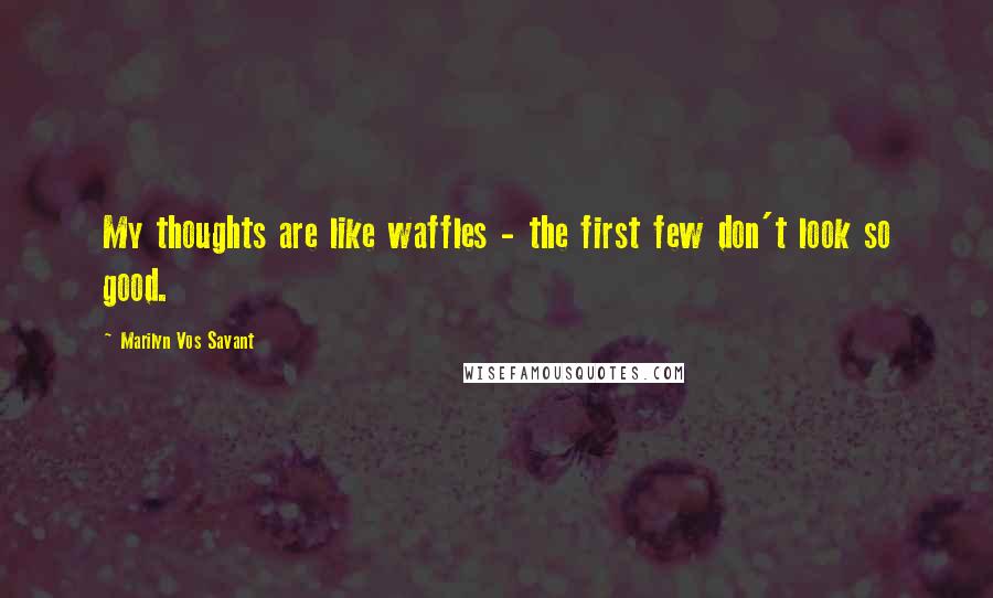 Marilyn Vos Savant Quotes: My thoughts are like waffles - the first few don't look so good.