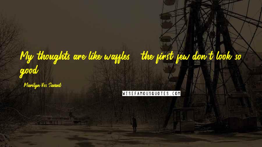 Marilyn Vos Savant Quotes: My thoughts are like waffles - the first few don't look so good.