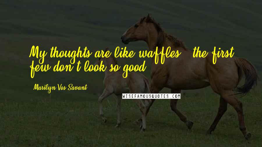 Marilyn Vos Savant Quotes: My thoughts are like waffles - the first few don't look so good.