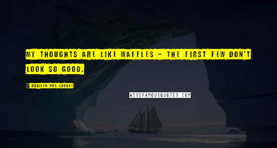 Marilyn Vos Savant Quotes: My thoughts are like waffles - the first few don't look so good.