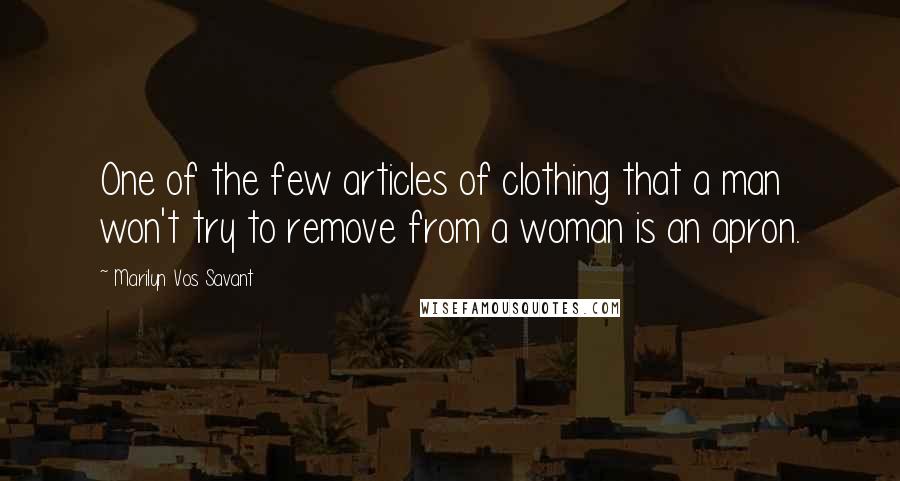 Marilyn Vos Savant Quotes: One of the few articles of clothing that a man won't try to remove from a woman is an apron.