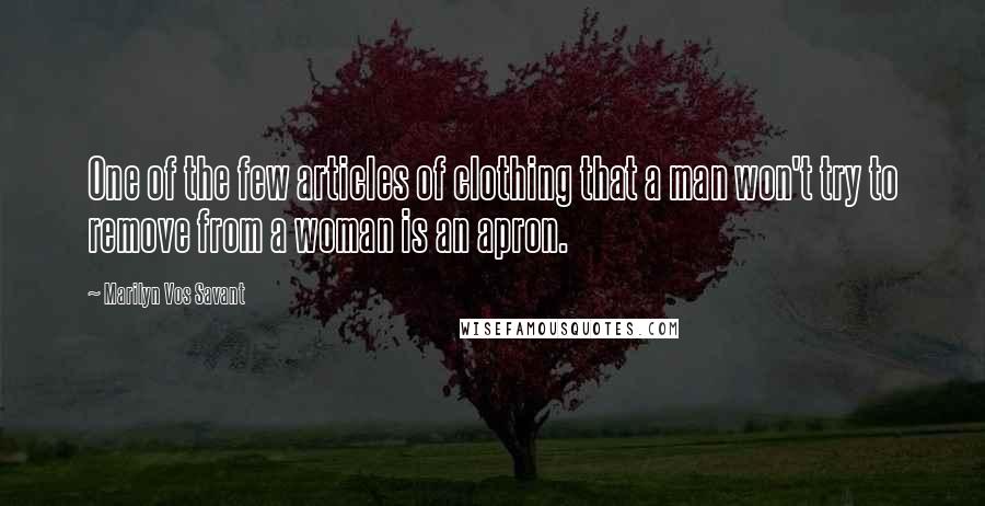 Marilyn Vos Savant Quotes: One of the few articles of clothing that a man won't try to remove from a woman is an apron.