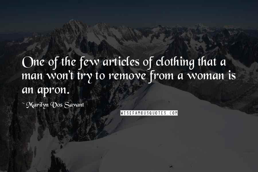 Marilyn Vos Savant Quotes: One of the few articles of clothing that a man won't try to remove from a woman is an apron.