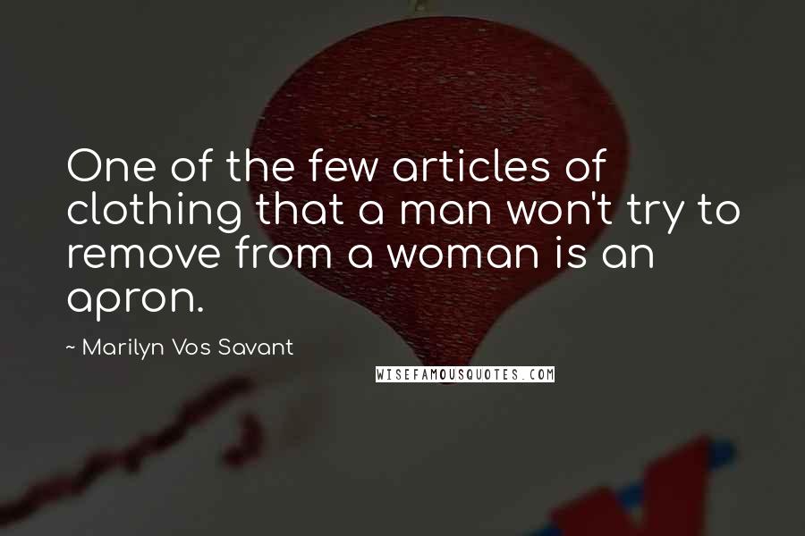 Marilyn Vos Savant Quotes: One of the few articles of clothing that a man won't try to remove from a woman is an apron.