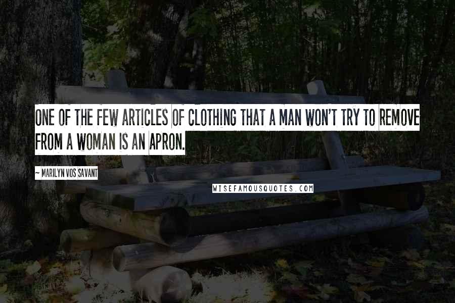 Marilyn Vos Savant Quotes: One of the few articles of clothing that a man won't try to remove from a woman is an apron.