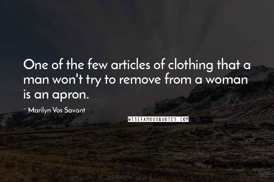 Marilyn Vos Savant Quotes: One of the few articles of clothing that a man won't try to remove from a woman is an apron.