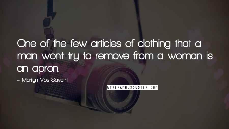 Marilyn Vos Savant Quotes: One of the few articles of clothing that a man won't try to remove from a woman is an apron.