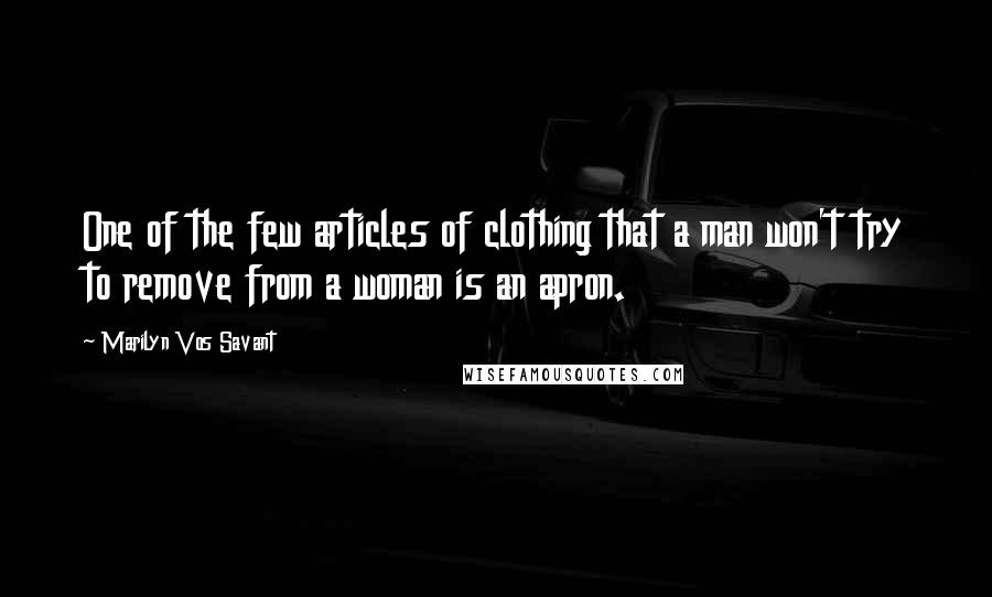 Marilyn Vos Savant Quotes: One of the few articles of clothing that a man won't try to remove from a woman is an apron.