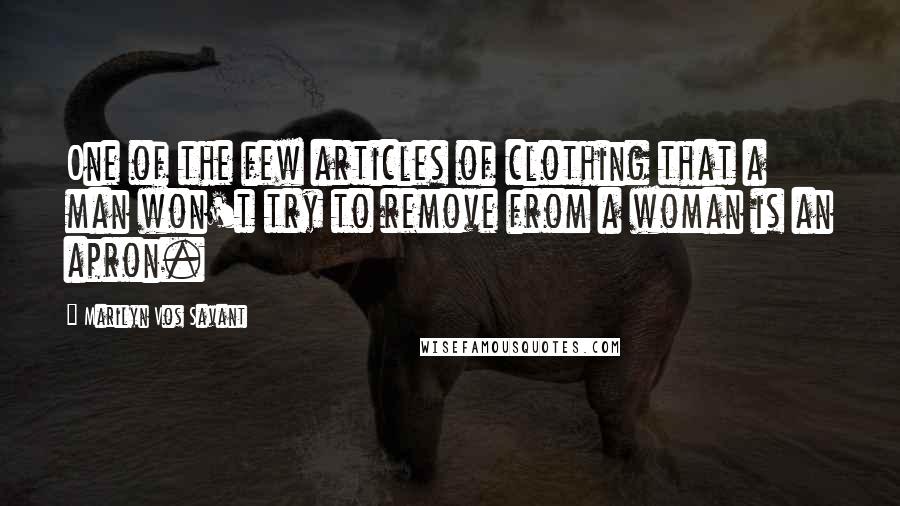 Marilyn Vos Savant Quotes: One of the few articles of clothing that a man won't try to remove from a woman is an apron.