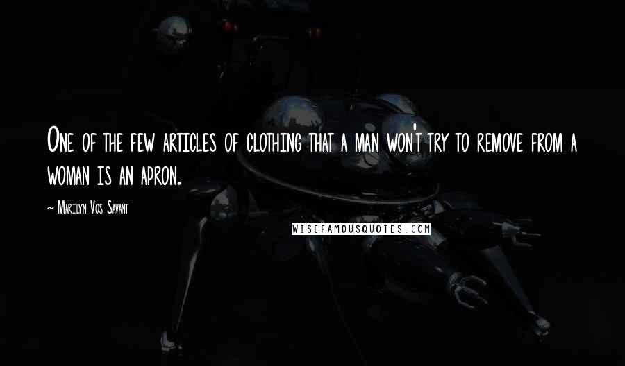 Marilyn Vos Savant Quotes: One of the few articles of clothing that a man won't try to remove from a woman is an apron.