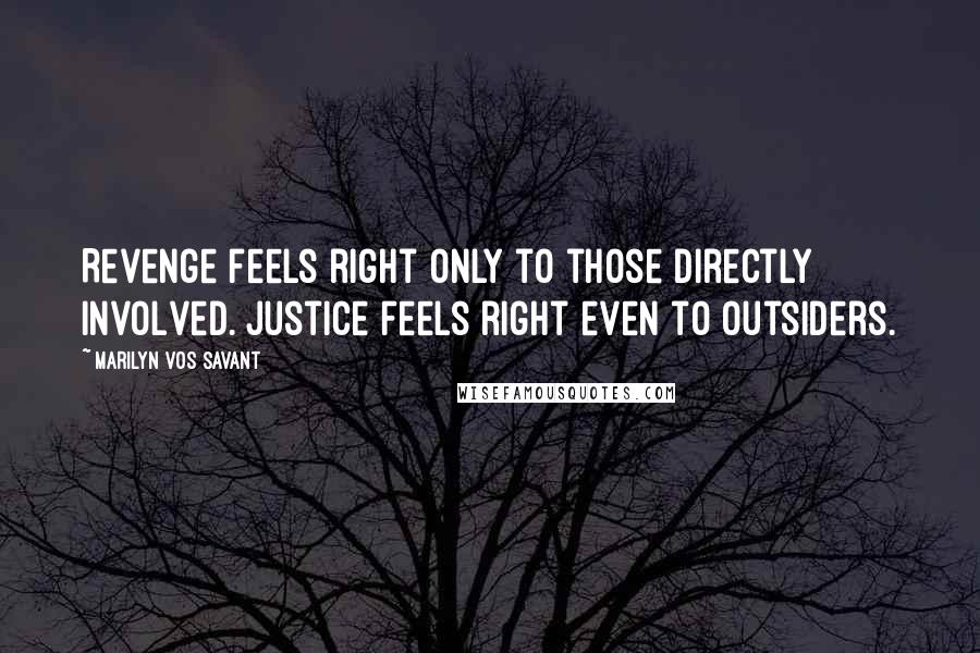 Marilyn Vos Savant Quotes: Revenge feels right only to those directly involved. Justice feels right even to outsiders.