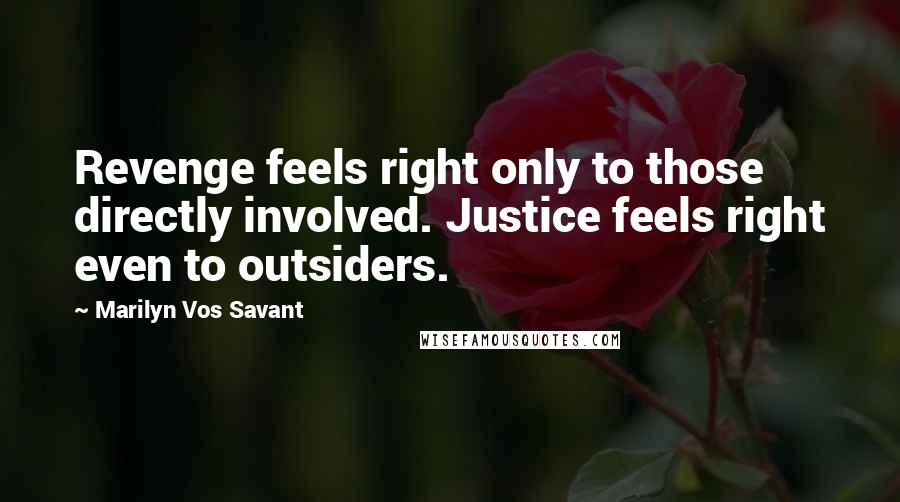 Marilyn Vos Savant Quotes: Revenge feels right only to those directly involved. Justice feels right even to outsiders.