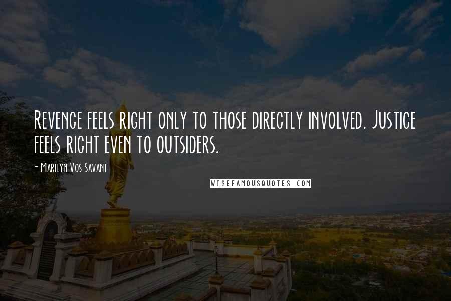Marilyn Vos Savant Quotes: Revenge feels right only to those directly involved. Justice feels right even to outsiders.