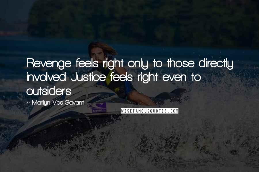 Marilyn Vos Savant Quotes: Revenge feels right only to those directly involved. Justice feels right even to outsiders.
