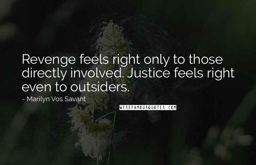 Marilyn Vos Savant Quotes: Revenge feels right only to those directly involved. Justice feels right even to outsiders.