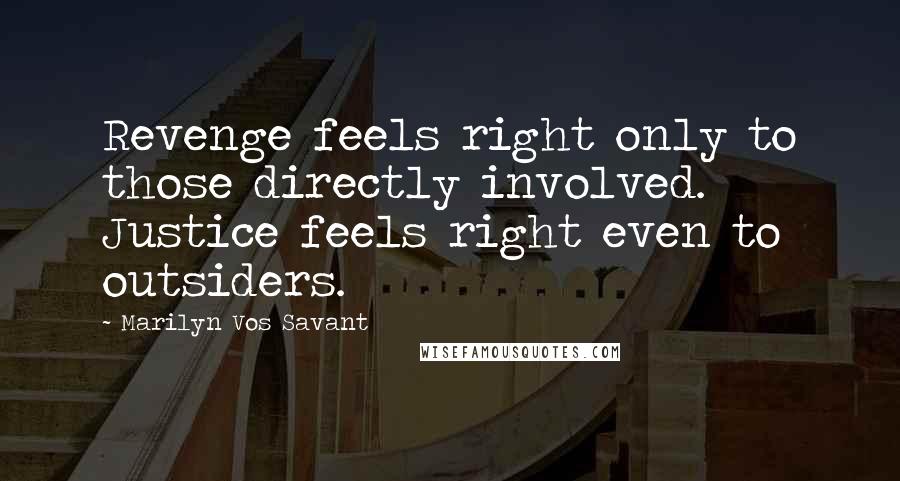 Marilyn Vos Savant Quotes: Revenge feels right only to those directly involved. Justice feels right even to outsiders.