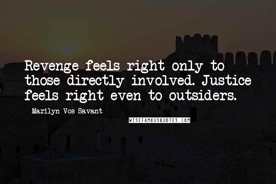 Marilyn Vos Savant Quotes: Revenge feels right only to those directly involved. Justice feels right even to outsiders.