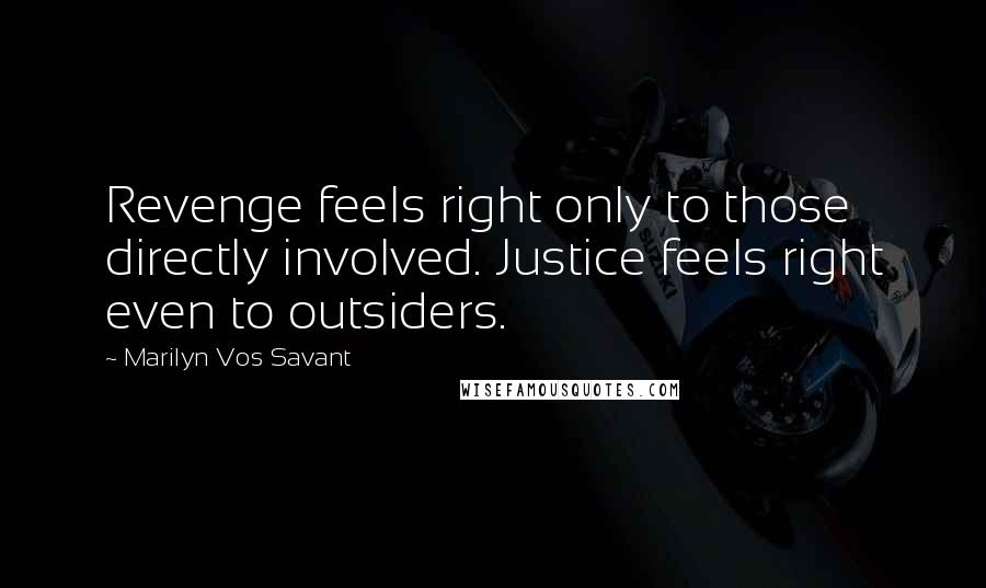 Marilyn Vos Savant Quotes: Revenge feels right only to those directly involved. Justice feels right even to outsiders.