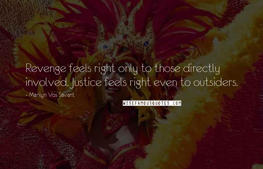 Marilyn Vos Savant Quotes: Revenge feels right only to those directly involved. Justice feels right even to outsiders.