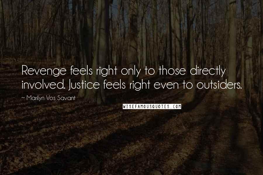 Marilyn Vos Savant Quotes: Revenge feels right only to those directly involved. Justice feels right even to outsiders.