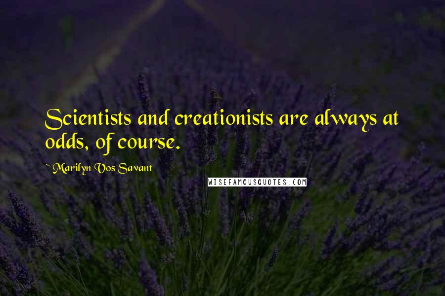 Marilyn Vos Savant Quotes: Scientists and creationists are always at odds, of course.