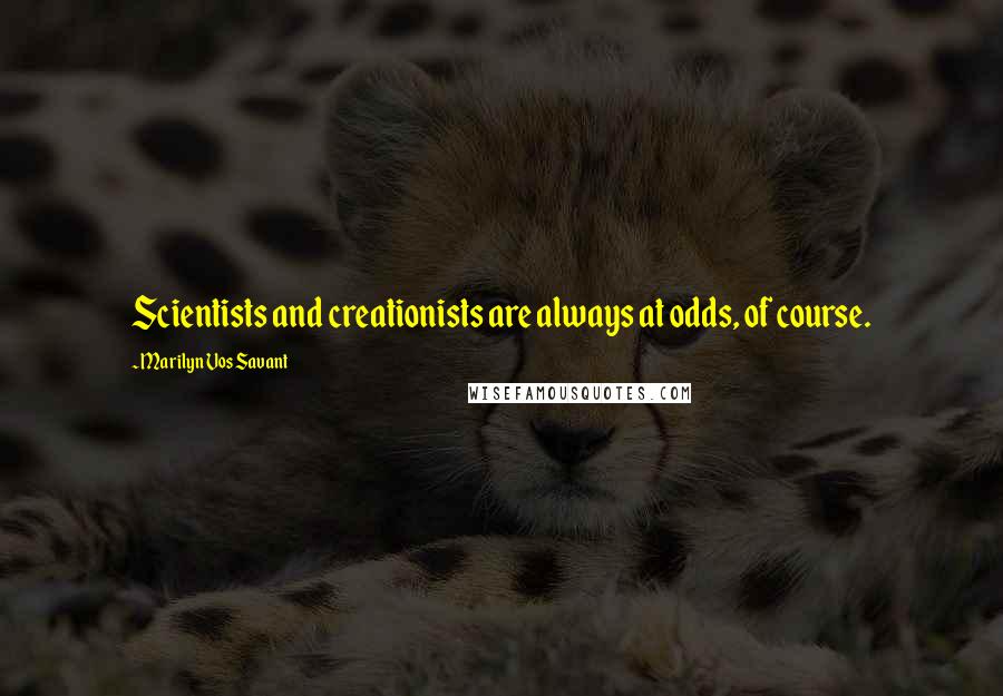 Marilyn Vos Savant Quotes: Scientists and creationists are always at odds, of course.