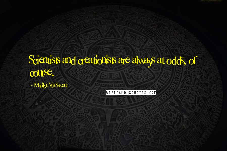 Marilyn Vos Savant Quotes: Scientists and creationists are always at odds, of course.