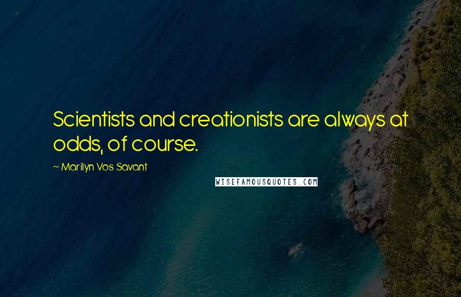 Marilyn Vos Savant Quotes: Scientists and creationists are always at odds, of course.