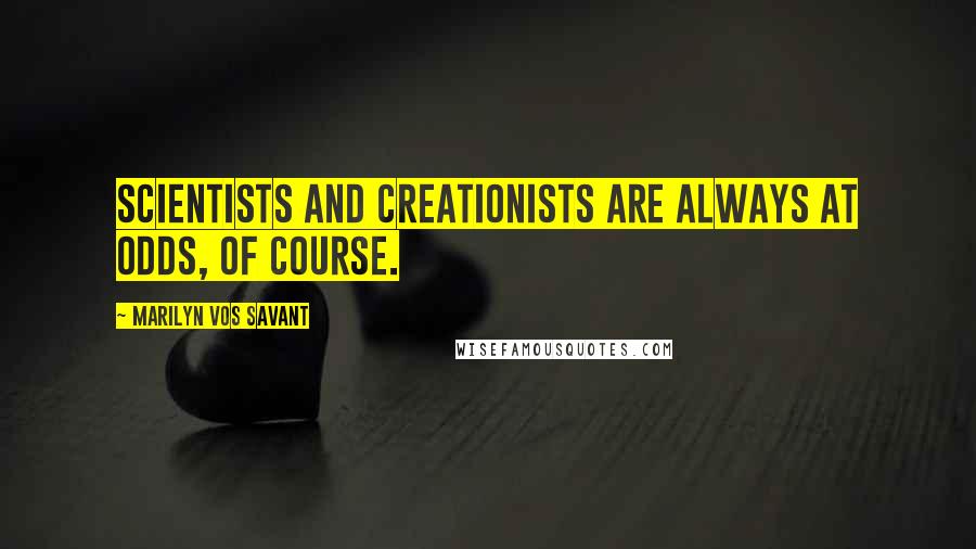 Marilyn Vos Savant Quotes: Scientists and creationists are always at odds, of course.
