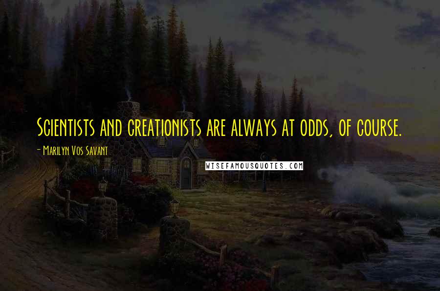 Marilyn Vos Savant Quotes: Scientists and creationists are always at odds, of course.