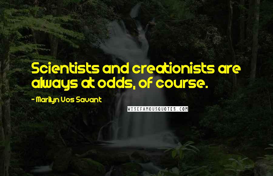 Marilyn Vos Savant Quotes: Scientists and creationists are always at odds, of course.