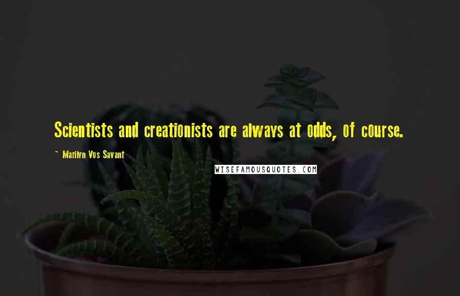 Marilyn Vos Savant Quotes: Scientists and creationists are always at odds, of course.