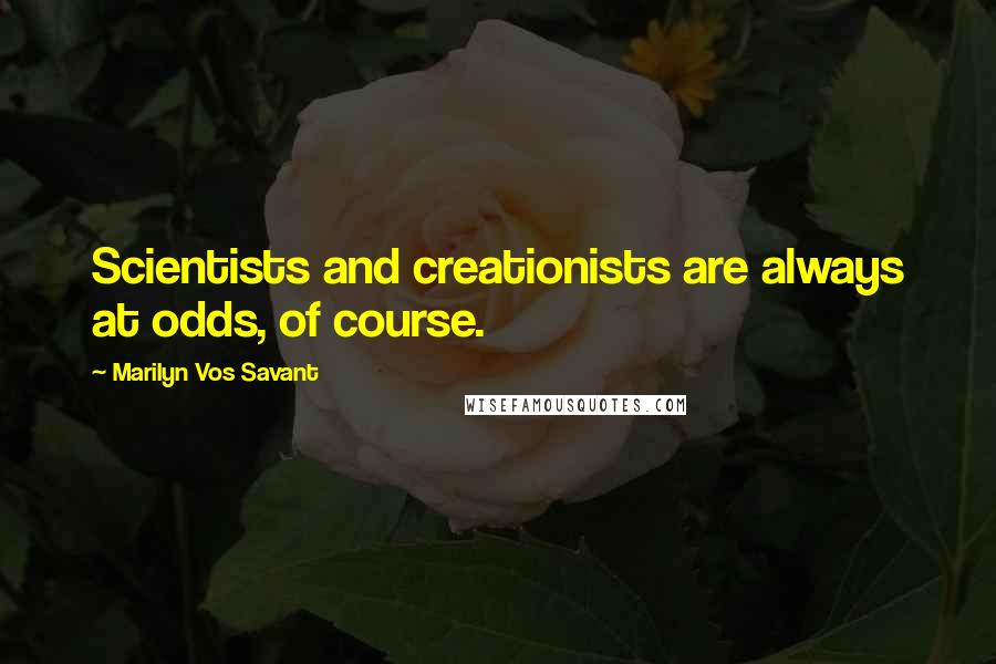 Marilyn Vos Savant Quotes: Scientists and creationists are always at odds, of course.