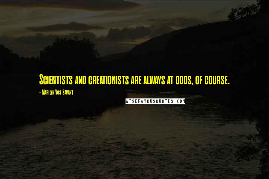 Marilyn Vos Savant Quotes: Scientists and creationists are always at odds, of course.