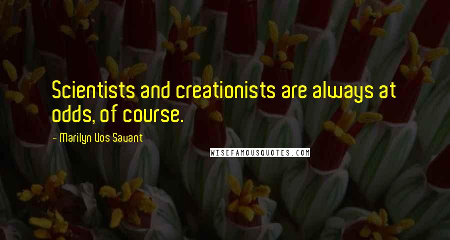 Marilyn Vos Savant Quotes: Scientists and creationists are always at odds, of course.