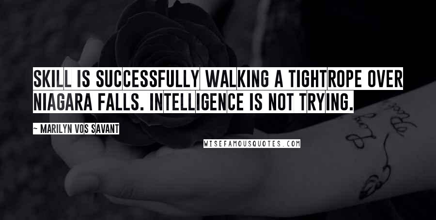 Marilyn Vos Savant Quotes: Skill is successfully walking a tightrope over Niagara Falls. Intelligence is not trying.