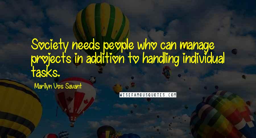 Marilyn Vos Savant Quotes: Society needs people who can manage projects in addition to handling individual tasks.