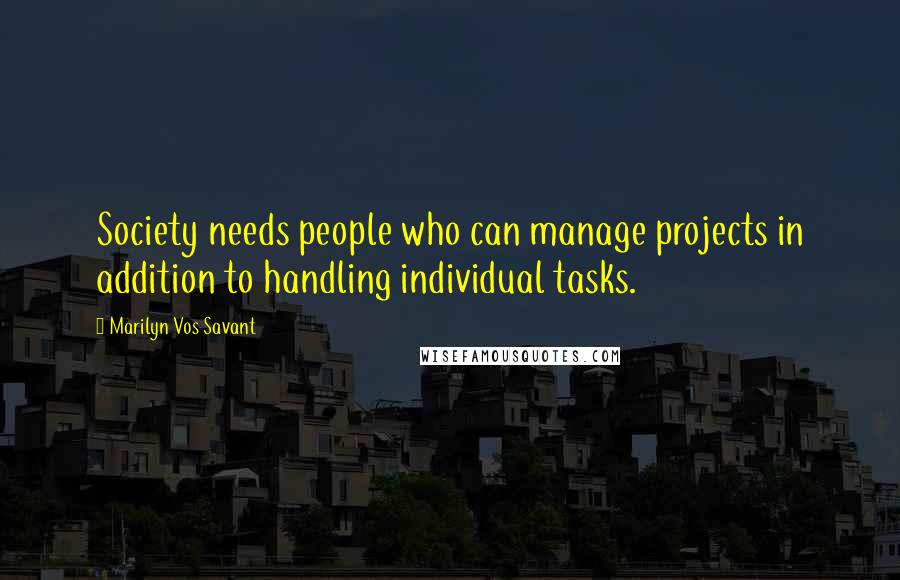 Marilyn Vos Savant Quotes: Society needs people who can manage projects in addition to handling individual tasks.