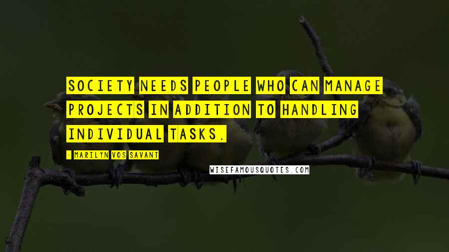 Marilyn Vos Savant Quotes: Society needs people who can manage projects in addition to handling individual tasks.