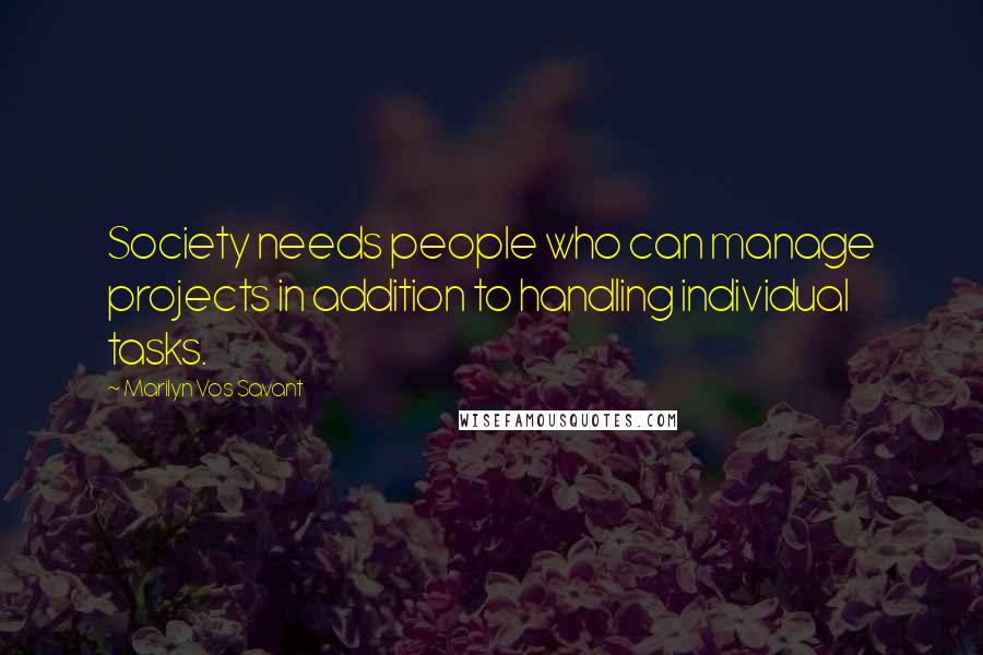 Marilyn Vos Savant Quotes: Society needs people who can manage projects in addition to handling individual tasks.