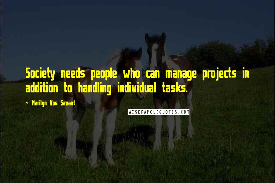 Marilyn Vos Savant Quotes: Society needs people who can manage projects in addition to handling individual tasks.