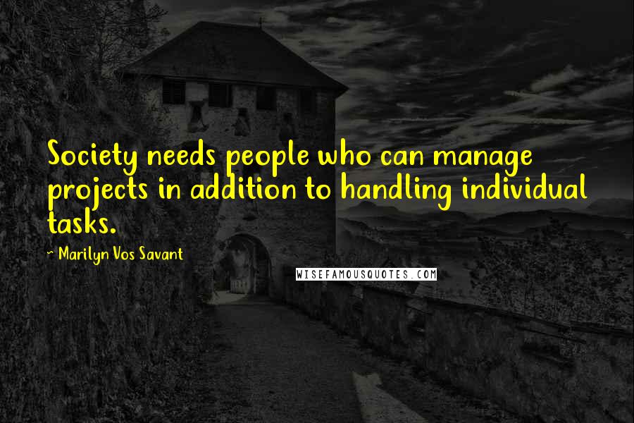 Marilyn Vos Savant Quotes: Society needs people who can manage projects in addition to handling individual tasks.