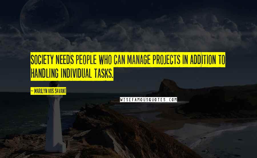 Marilyn Vos Savant Quotes: Society needs people who can manage projects in addition to handling individual tasks.