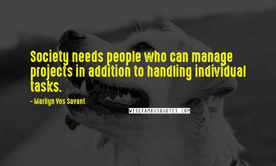 Marilyn Vos Savant Quotes: Society needs people who can manage projects in addition to handling individual tasks.