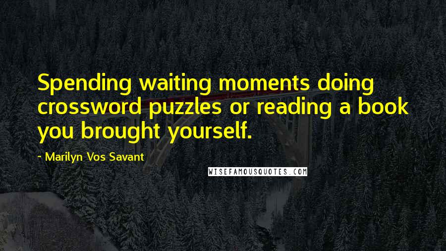 Marilyn Vos Savant Quotes: Spending waiting moments doing crossword puzzles or reading a book you brought yourself.