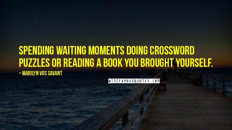 Marilyn Vos Savant Quotes: Spending waiting moments doing crossword puzzles or reading a book you brought yourself.